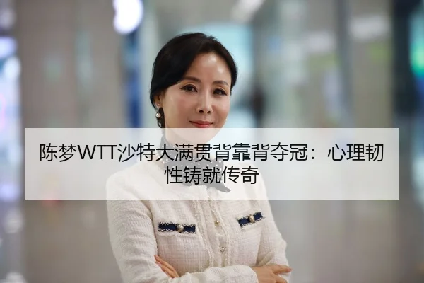 陈梦WTT沙特大满贯背靠背夺冠：心理韧性铸就传奇