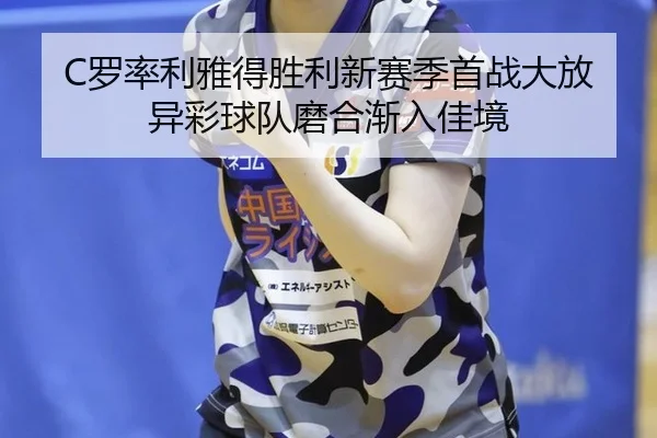 C罗率利雅得胜利新赛季首战大放异彩球队磨合渐入佳境