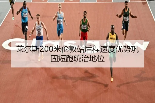 莱尔斯200米伦敦站后程速度优势巩固短跑统治地位