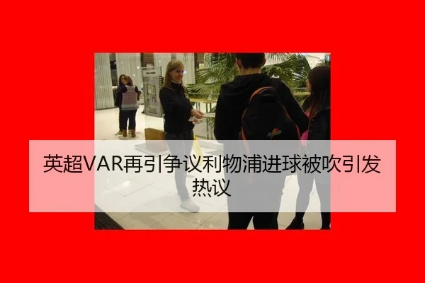 英超VAR再引争议利物浦进球被吹引发热议