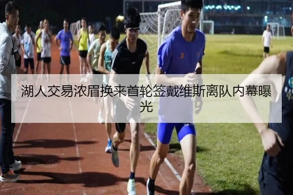 湖人交易浓眉换来首轮签戴维斯离队内幕曝光