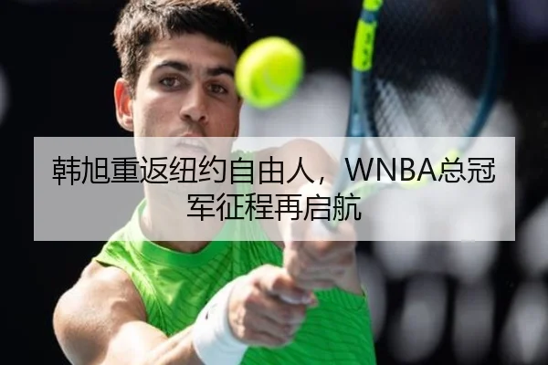 韩旭重返纽约自由人，WNBA总冠军征程再启航