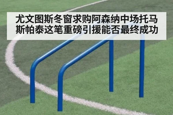 尤文图斯冬窗求购阿森纳中场托马斯帕泰这笔重磅引援能否最终成功