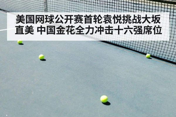 美国网球公开赛首轮袁悦挑战大坂直美 中国金花全力冲击十六强席位