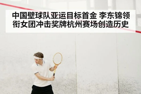中国壁球队亚运目标首金 李东锦领衔女团冲击奖牌杭州赛场创造历史