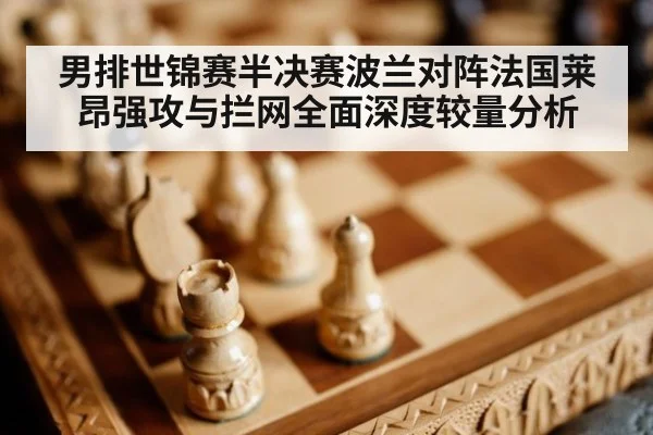 男排世锦赛半决赛波兰对阵法国莱昂强攻与拦网全面深度较量分析